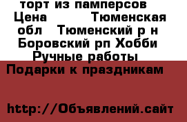 торт из памперсов  › Цена ­ 700 - Тюменская обл., Тюменский р-н, Боровский рп Хобби. Ручные работы » Подарки к праздникам   